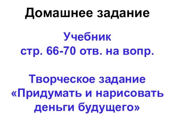 Домашнее заданиеУчебник  стр. 66-70 отв. на вопр.Творческое задание«Придумать и нарисовать деньги будущего»