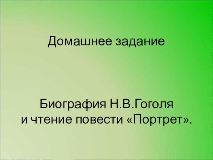 Домашнее задание    Биография Н.В.Гоголя  и чтение повести «Портрет».