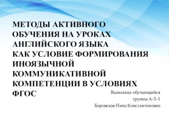 Презентация к квалификационному проекту МЕТОДЫ АКТИВНОГО ОБУЧЕНИЯ НА УРОКАХ АНГЛИЙСКОГО ЯЗЫКА КАК УСЛОВИЕ ФОРМИРОВАНИЯ ИНОЯЗЫЧНОЙ КОММУНИКАТИВНОЙ КОМПЕТЕНЦИИ В УСЛОВИЯХ ФГОС