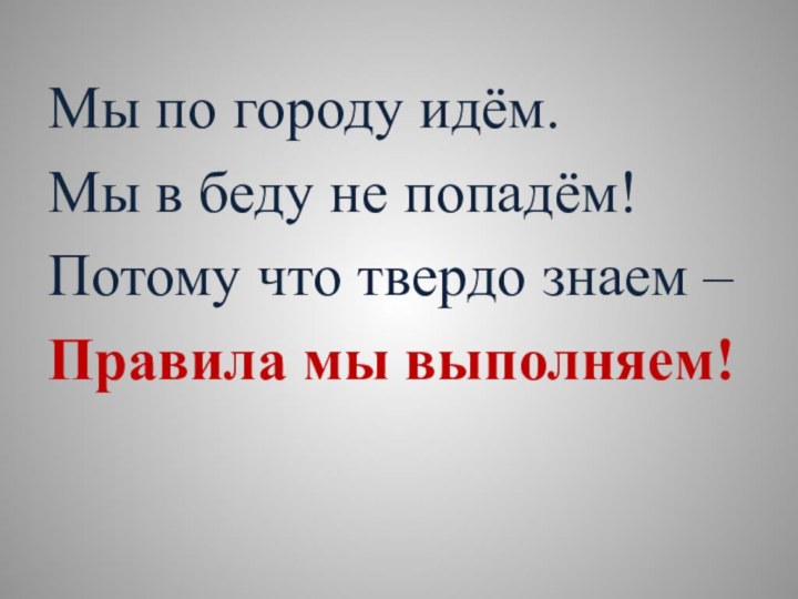 Мы по городу идём. Мы в беду не попадём!Потому что твердо знаем –Правила мы выполняем!