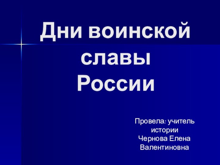 Дни воинской славы РоссииПровела: учитель историиЧернова Елена Валентиновна