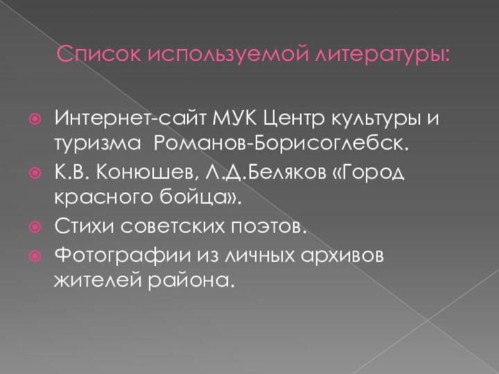 Список используемой литературы:Интернет-сайт МУК Центр культуры и туризма Романов-Борисоглебск.К.В. Конюшев, Л.Д.Беляков «Город