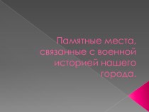 Презентация по краеведению на тему  Памятные места, связанные военной историей нашего края