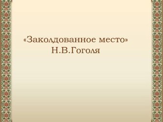 Презенгтация к повести Н.В. Гоголя Заколдованное место