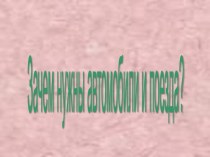 Презентация по окружающему миру в 1 классе на тему Зачем нужны автомобили и поезда