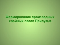 Презентация к лекции элективного курса Будущий лесовод Формирование производных лесов Прилузья