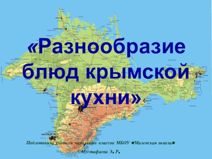 «Разнообразие блюд крымской кухни» Подготовила учитель начальных классов МБОУ «Маленская школа» Мустафаева Э. Р.