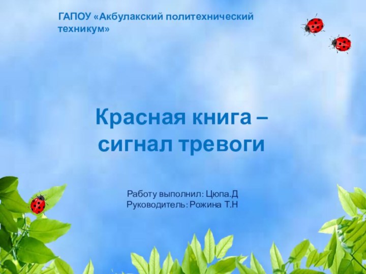 ГАПОУ «Акбулакский политехнический техникум»Красная книга –сигнал тревогиРаботу выполнил: Цюпа.ДРуководитель: Рожина Т.Н