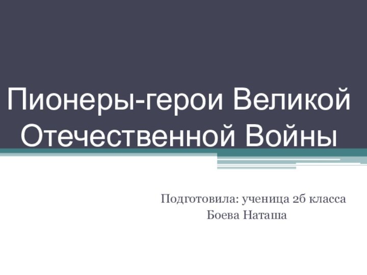 Пионеры-герои Великой Отечественной ВойныПодготовила: ученица 2б класса		  Боева Наташа