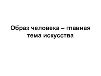 Презентация по ИЗО на тему Образ человека - главная тема искусства (6 класс)