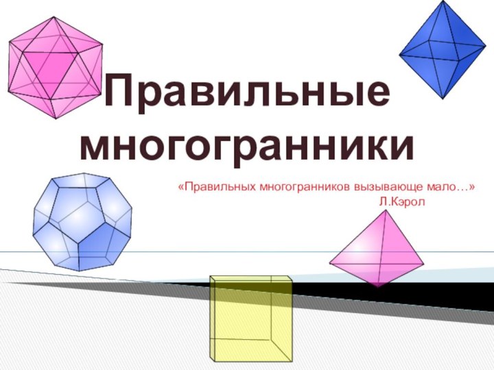 Правильные многогранники«Правильных многогранников вызывающе мало…»