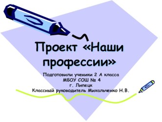 Презентация по проектной деятельности учащихся 2А класса на тему: Наши профессии