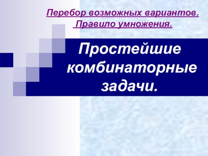 Простейшие комбинаторныезадачи.Перебор возможных вариантов. Правило умножения.