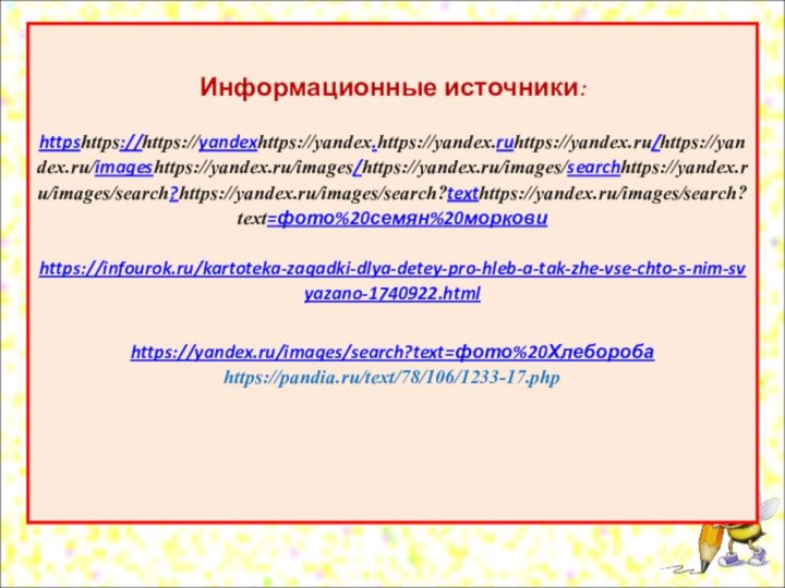 Информационные источники:   httpshttps://https://yandexhttps://yandex.https://yandex.ruhttps://yandex.ru/https://yandex.ru/imageshttps://yandex.ru/images/https://yandex.ru/images/searchhttps://yandex.ru/images/search?https://yandex.ru/images/search?texthttps://yandex.ru/images/search?text=фото%20семян%20моркови  https://infourok.ru/kartoteka-zagadki-dlya-detey-pro-hleb-a-tak-zhe-vse-chto-s-nim-svyazano-1740922.html   https://yandex.ru/images/search?text=фото%20Хлебороба https://pandia.ru/text/78/106/1233-17.php