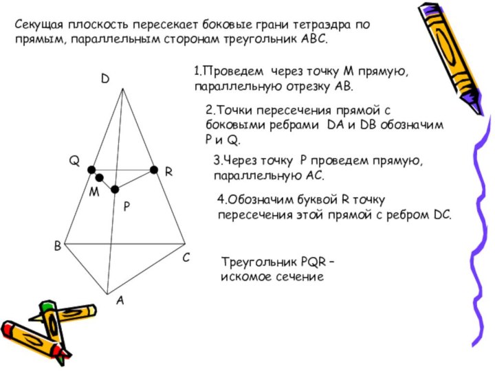 АВСМСекущая плоскость пересекает боковые грани тетраэдра по прямым, параллельным сторонам треугольник АВС.1.Проведем