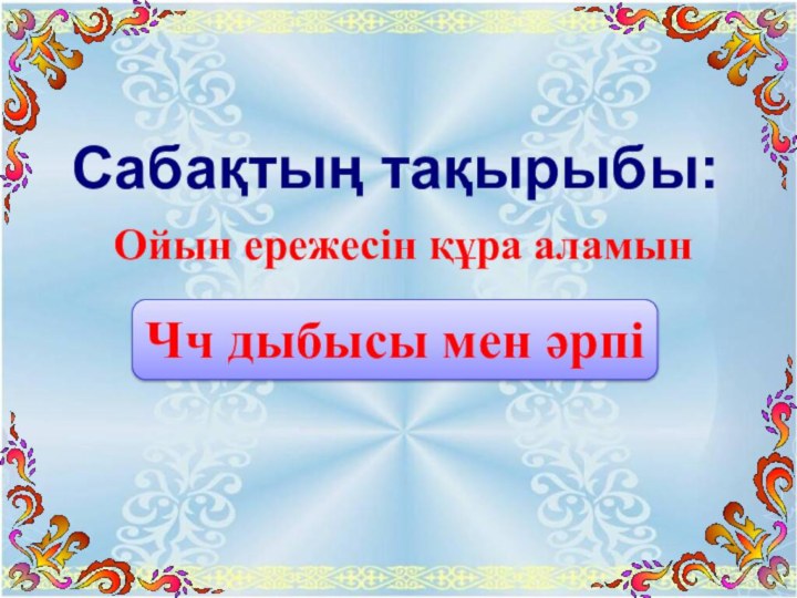 Сабақтың тақырыбы:Ойын ережесін құра аламынЧч дыбысы мен әрпі