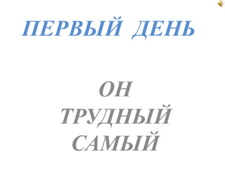 ПЕРВЫЙ ДЕНЬ  ОН ТРУДНЫЙ САМЫЙ