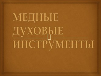 Презентация Медные духовые инструменты(6 класс)