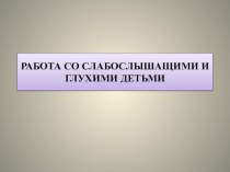 Презентация Работа со слабослышащими и глухими детьми