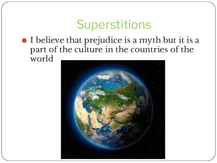 SuperstitionsI believe that prejudice is a myth but it is a part