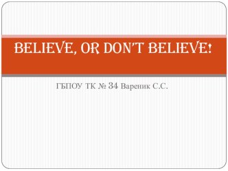 Презентация на Английском языке: Believe, or Don't believe.