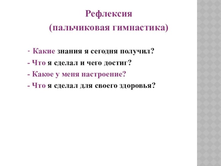 Рефлексия (пальчиковая гимнастика)	- Какие знания я сегодня получил?- Что я сделал и