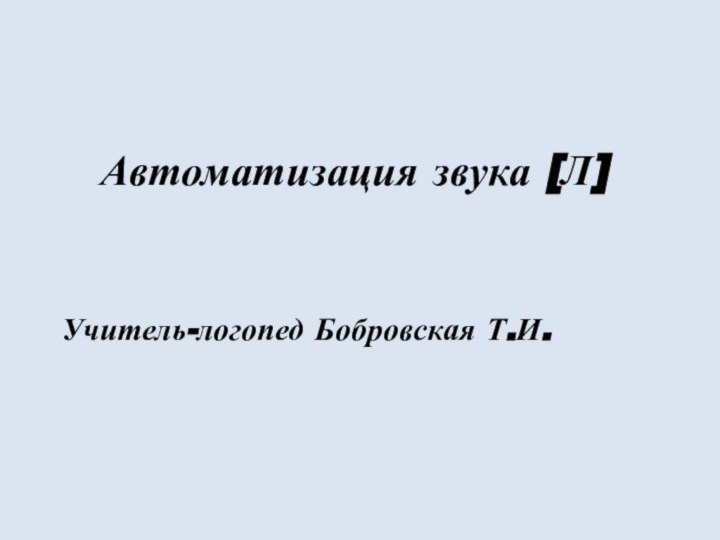 Автоматизация звука [Л]Учитель-логопед Бобровская Т.И.