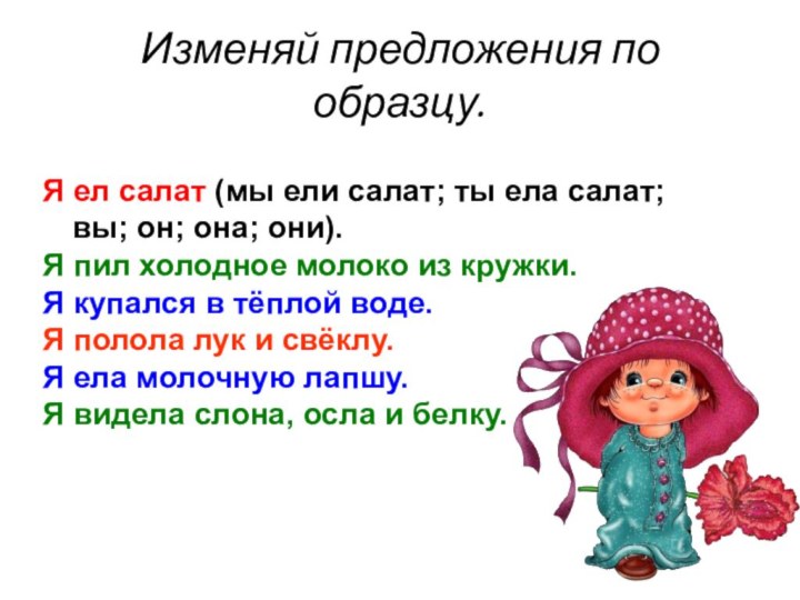 Изменяй предложения по образцу.Я ел салат (мы ели салат; ты ела салат;