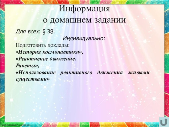 Информация  о домашнем заданииДля всех: § 38.Индивидуально: Подготовить доклады:«История космонавтики», «Реактивное