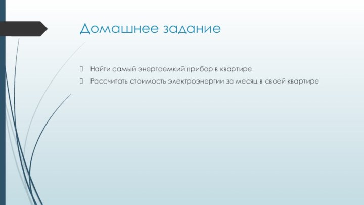 Домашнее заданиеНайти самый энергоемкий прибор в квартиреРассчитать стоимость электроэнергии за месяц в своей квартире