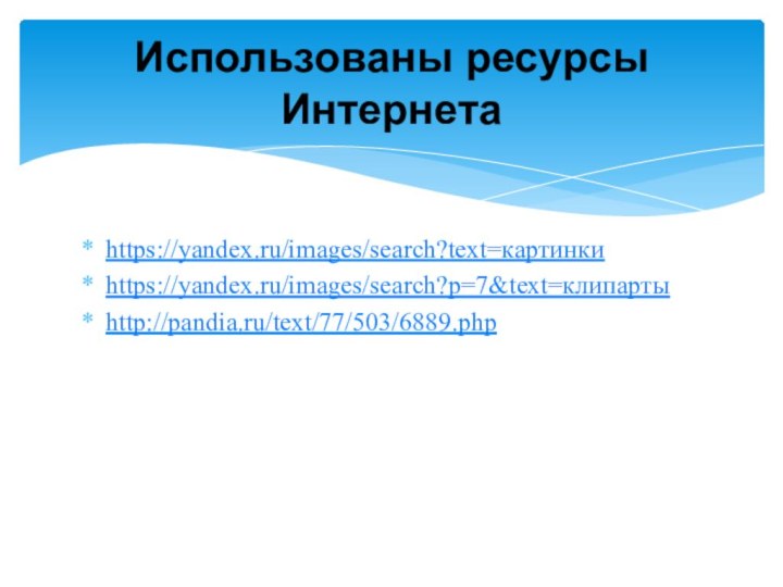 https://yandex.ru/images/search?text=картинкиhttps://yandex.ru/images/search?p=7&text=клипартыhttp://pandia.ru/text/77/503/6889.phpИспользованы ресурсы Интернета