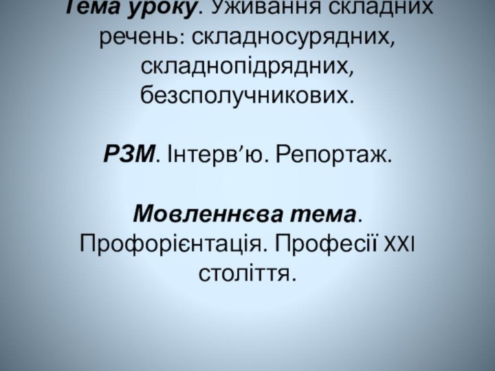 Тема уроку. Уживання складних речень: складносурядних, складнопідрядних, безсполучникових.  РЗМ. Інтерв’ю. Репортаж.