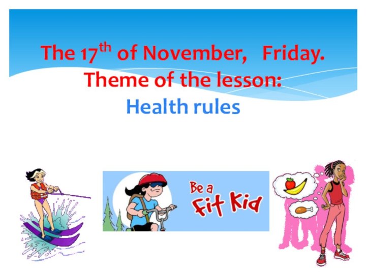 The 17th of November,  Friday. Theme of the lesson:  Health rules