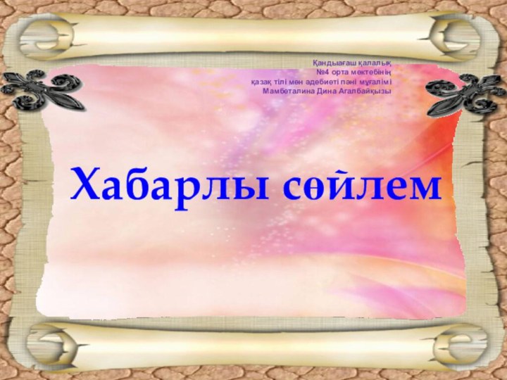 Хабарлы сөйлемҚандыағаш қалалық№4 орта мектебініңқазақ тілі мен әдебиеті пәні мұғаліміМамбеталина Дина Агалбайқызы