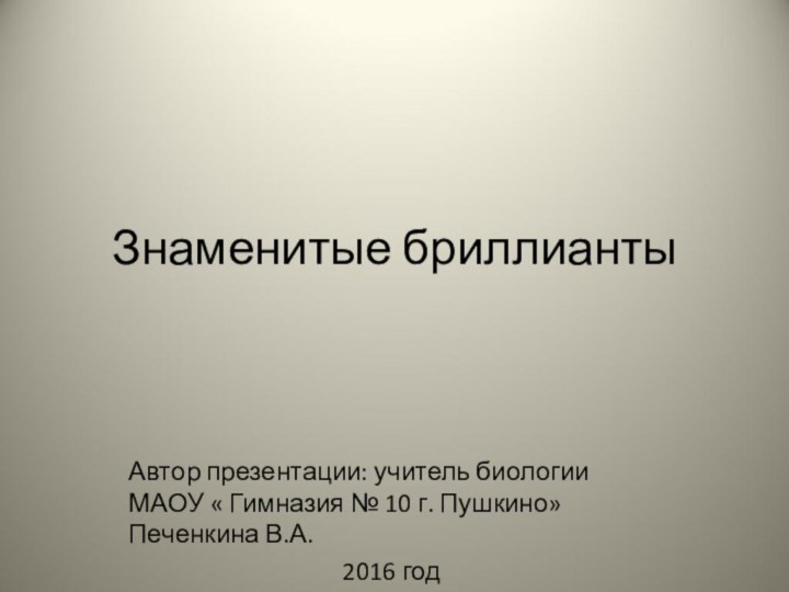 Знаменитые бриллиантыАвтор презентации: учитель биологии МАОУ « Гимназия № 10 г. Пушкино»