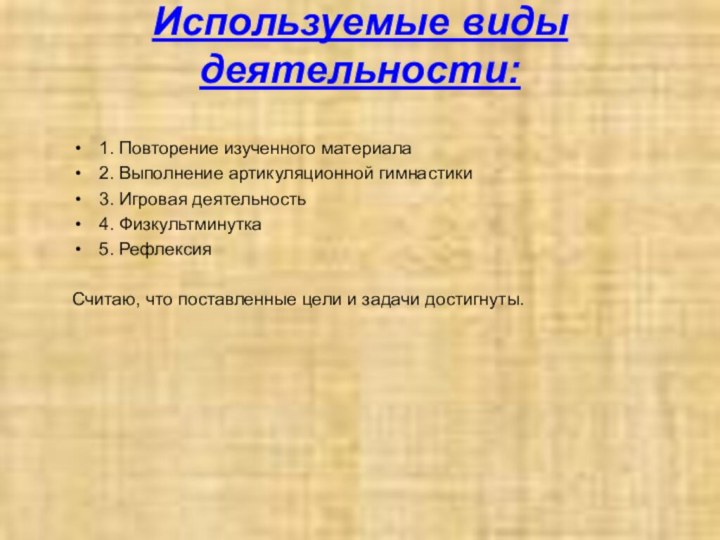 Используемые виды деятельности:1. Повторение изученного материала2. Выполнение артикуляционной гимнастики3. Игровая деятельность4. Физкультминутка5.