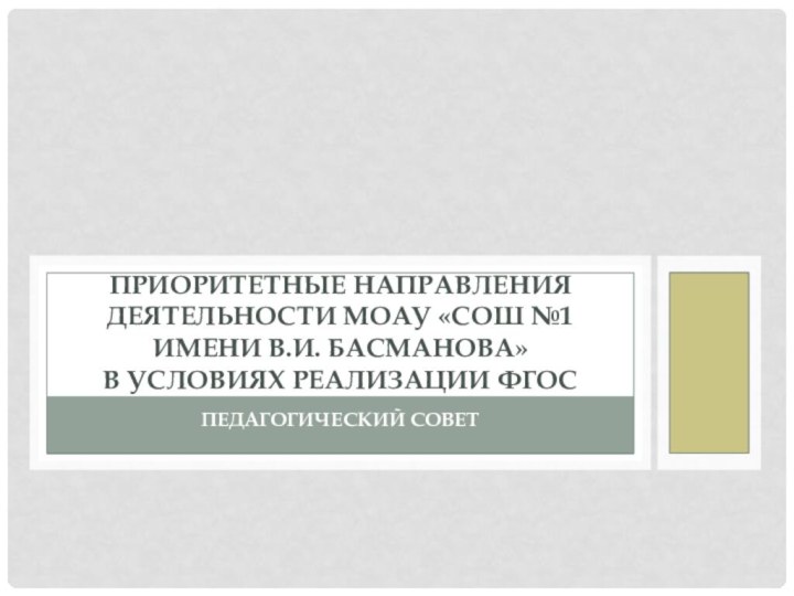 Педагогический советПриоритетные направления деятельности МОАУ «СОШ №1 имени В.И. Басманова»  в условиях реализации ФГОС