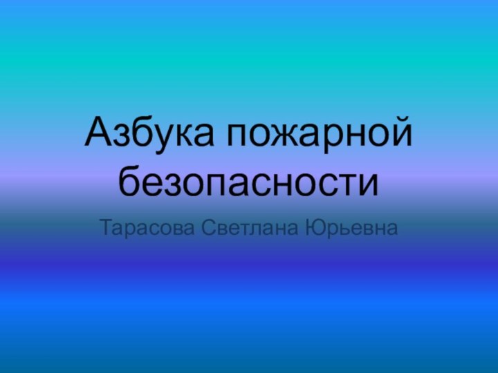 Азбука пожарной безопасностиТарасова Светлана Юрьевна