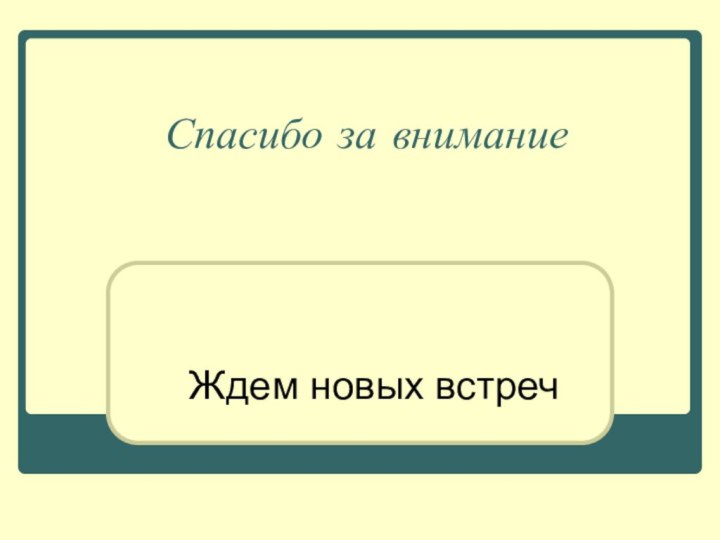 Спасибо за внимание Ждем новых встреч