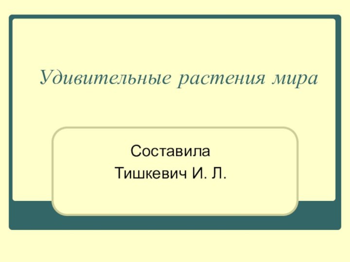 Удивительные растения мираСоставила Тишкевич И. Л.