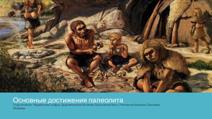 Основные достижения палеолита Подготовили: Надмитова Софья, Цыремпилова Евгения, Бальчинов Бато, Ринчинов Амгалан, Банаева Янжима