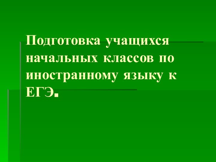 Подготовка учащихся начальных классов по иностранному языку к ЕГЭ.