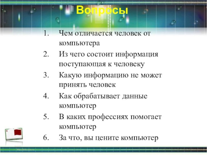 Вопросы Чем отличается человек от компьютераИз чего состоит информация поступающая к человекуКакую