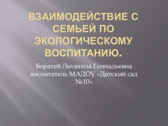 Презентация по экологическому воспитанию на тему: Взаимодействие с семьей по экологическому воспитанию