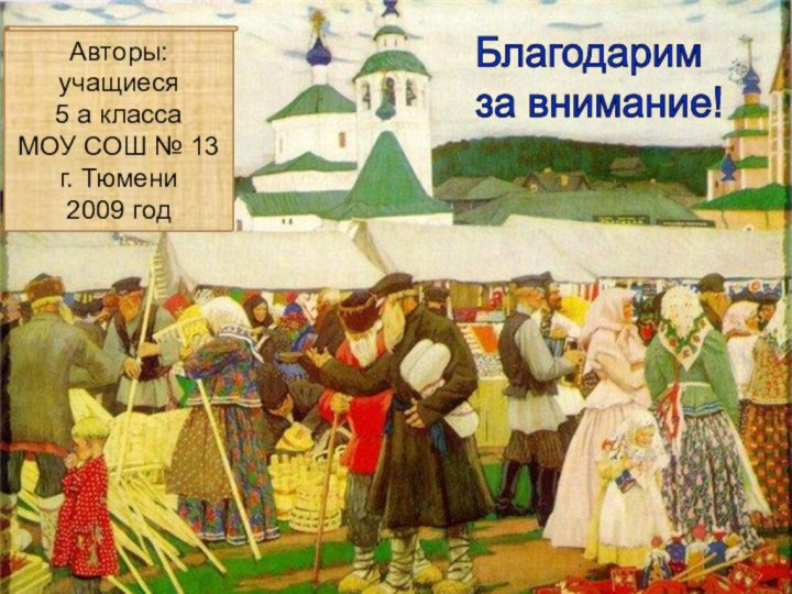 Авторы:учащиеся 5 а классаМОУ СОШ № 13г. Тюмени2009 годБлагодарим  за внимание!