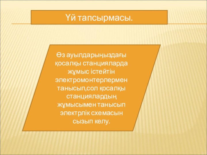 Үй тапсырмасы.Өз ауылдарыңыздағы қосалқы станцияларда жұмыс істейтін электромонтерлермен танысып,сол қосалқы станциялардың жұмысымен