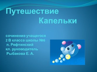 Презентация к сочинению Путешествие капельки учащегося 2В класса Чиянова Дмитрия