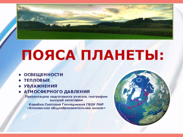 ПОЯСА ПЛАНЕТЫ:  ОСВЕЩЕННОСТИ  ТЕПЛОВЫЕ УВЛАЖНЕНИЯ АТМОСФЕРНОГО ДАВЛЕНИЯПрезентацию подготовила учитель географии