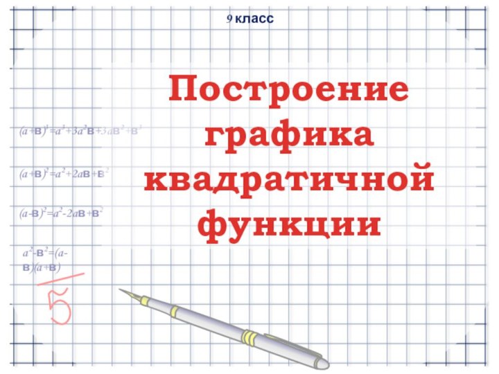 a2-в2=(a-в)(a+в)(a-в)2=a2-2aв+в2(a+в)2=a2+2aв+в2(a+в)3=a3+3a2в+3aв2+в3Построение графика квадратичной функции 9 класс