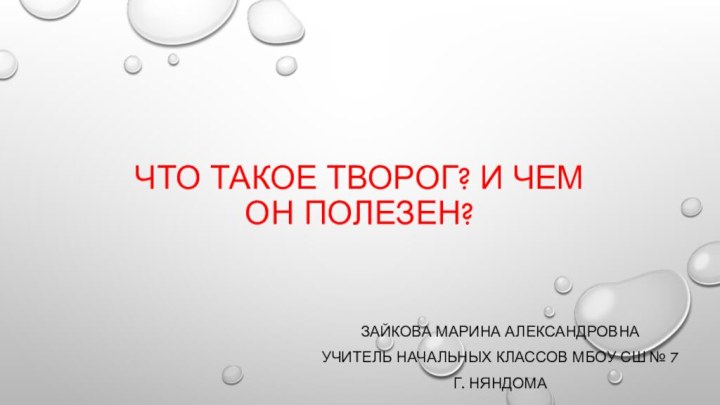 Что такое творог? И чем он полезен?Зайкова Марина Александровнаучитель начальных классов МБОУ СШ № 7г. Няндома